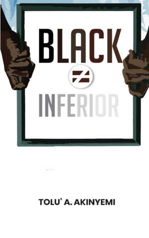 Black Does Not Equal Inferior de Tolu' A. Akinyemi
