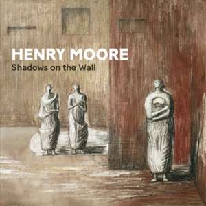 Henry Moore: Shadows on the Wall de Penelope Curtis