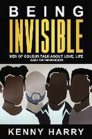 Being Invisible: Men of Colour Talk About Love, Life, and Fatherhood de Kenny Harry