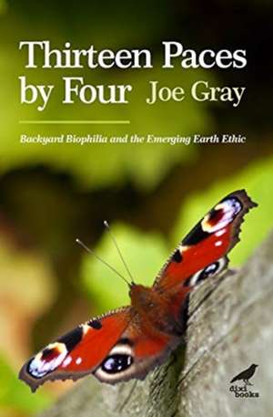 Thirteen Paces By Four: Backyard Biophilia and the Emerging Earth Ethic de Joe Gray