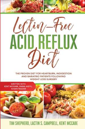 Lectin-Free Acid Reflux Diet: The Proven Diet For Heartburn, Indigestion and Bariatric Patients Following Weight Loss Surgery: With Kent McCabe, Emm de Tim Shepherd