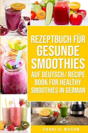 Rezeptbuch Für Gesunde Smoothies Auf Deutsch/ Recipe Book For Healthy Smoothies In German de Charlie Mason