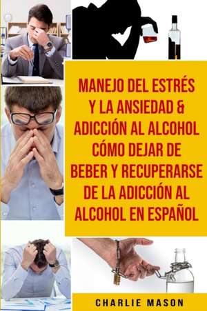 Manejo Del Estrés Y La Ansiedad & Adicción Al Alcohol Cómo Dejar De Beber Y Recuperarse De La Adicción Al Alcohol En Español de Charlie Mason