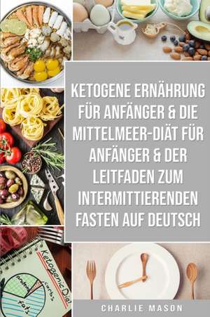 Ketogene Ernährung Für Anfänger & Die Mittelmeer-diät Für Anfänger & Der Leitfaden Zum Intermittierenden Fasten Auf Deutsch de Charlie Mason