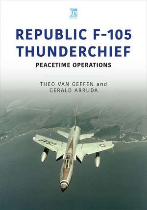 Republic F-105 Thunderchief: Peacetime Operations de Theo van Geffen