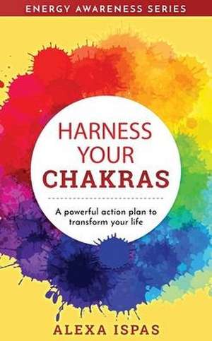 Harness Your Chakras de Alexa Ispas