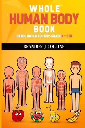 Whole Human Body Book: Hands On For Kids K - 5th de Brandon J. Collins