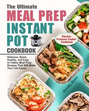 The Ultimate Meal Prep Instant Pot Cookbook de Dorothy Moore