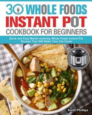 30 Whole Foods Instant Pot Cookbook For Beginners de Keith Phillips