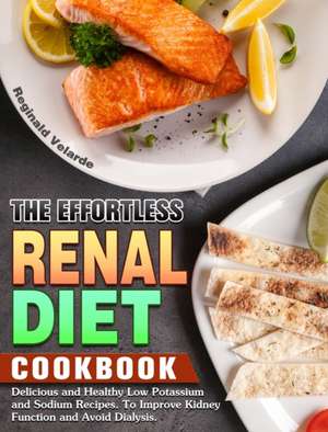 The Effortless Renal Diet Cookbook de Reginald Velarde