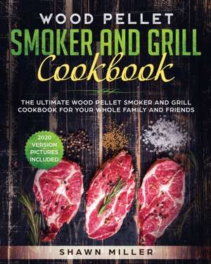 Wood Pellet Smoker And Grill Cookbook de Shawn Miller