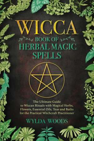 The Wicca Book of Herbal Magic Spells de Wylda Woods