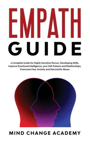 Empath Guide: A Complete Guide For Highly Sensitive Person, Developing Skills, Improve Emotional Intelligence, Your Self-Esteem And de Mind Change Academy