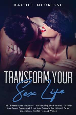 Transform Your Sex Life de Rachel Meurisse