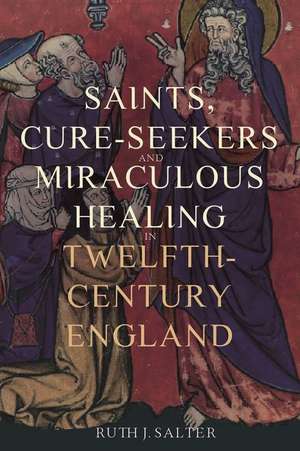 Saints, Cure–Seekers and Miraculous Healing in Twelfth–Century England de Ruth J. Salter