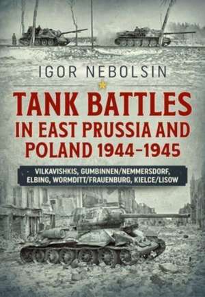 Tank Battles in East Prussia and Poland 1944-1945 de Igor Nebolsin