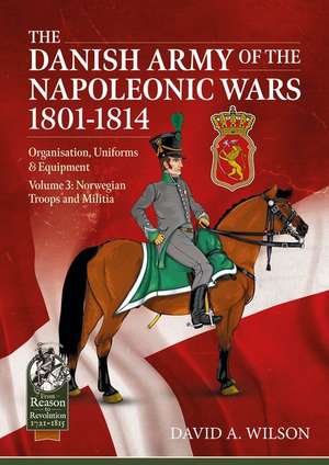 The Danish Army of the Napoleonic Wars 1801-1815. Organisation, Uniforms & Equipment de David A. Wilson