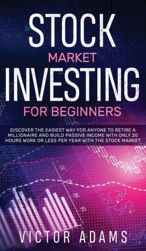 Stock Market Investing for Beginners Discover The Easiest way For Anyone to Retire a Millionaire and Build Passive Income with Only 20 Hours Work or less per year Through The Stock Market de Victor Adams