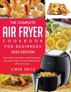 The Complete Air Fryer Cookbook For Beginners 2020 Edition de Simon Smith