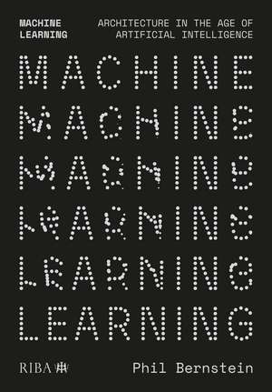 Machine Learning: Architecture in the age of Artificial Intelligence de Phil Bernstein