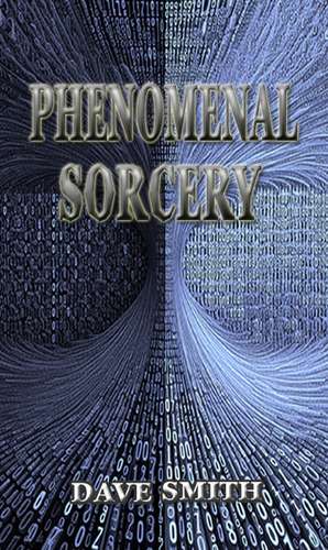 Phenomenal Sorcery: A System of Information Magic for Real and Virtual Worlds de Dave Smith