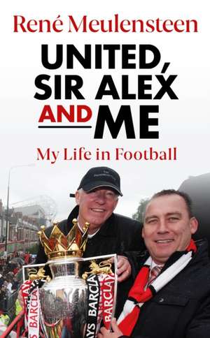 Meulensteen, R: Rene Meulensteen: United, Sir Alex & Me