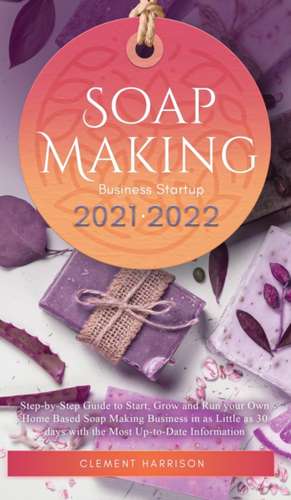 Soap Making Business Startup 2021-2022 de Clement Harrison