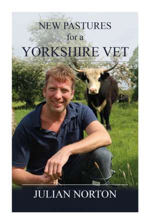 New Pastures for a Yorkshire Vet de Julian Norton