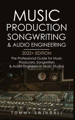 Music Production, Songwriting & Audio Engineering, 2022+ Edition de Tommy Swindali