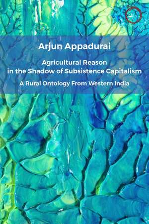 Agricultural Reason in the Shadow of Subsistence Capitalism: A Rural Ontology from Western India de Arjun Appadurai