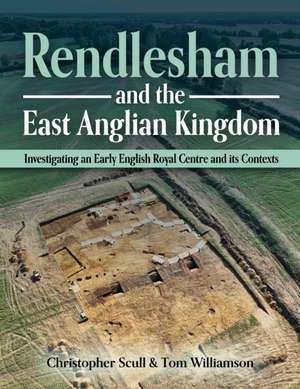 Rendlesham and the East Anglian Kingdom de Christopher Scull