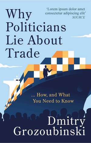 Why Politicians Lie About Trade: ... and What You Need to Know About It de Dmitry Grozoubinski