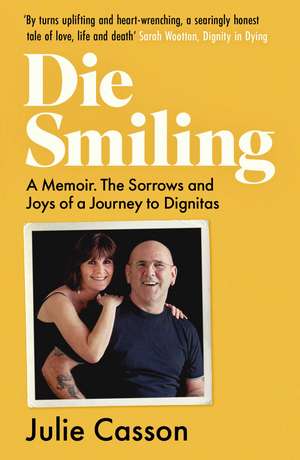 Die Smiling: A Memoir. The Sorrows and Joys of a Journey to Dignitas de Julie Casson