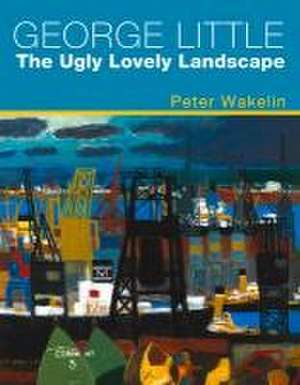 George Little: The Ugly Lovely Landscape de Peter Wakelin