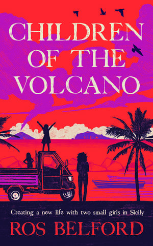 Children of the Volcano: Finding Freedom and Making a Home for Three in Sicily de Ros Belford