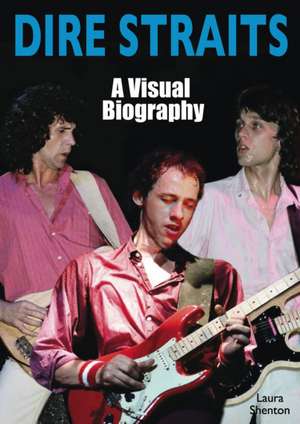 Dire Straits: A Visual Biography de Laura Shenton