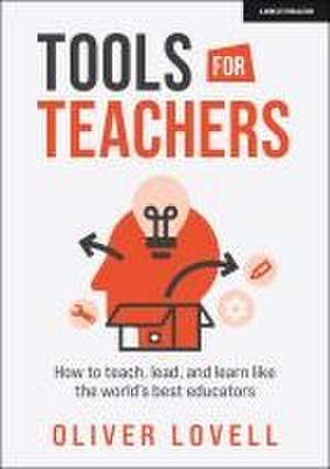 Tools for Teachers: How to teach, lead, and learn like the world's best educators de Oliver Lovell