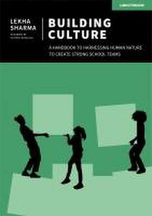 Building Culture: A Handbook to Harnessing Human Nature to Create Strong School Teams de Lekha Sharma