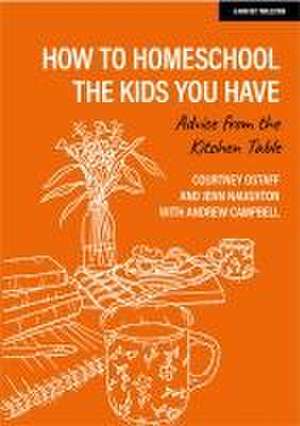 How to Homeschool the Kids You Have: Advice from the Kitchen Table de Courtney Ostaff