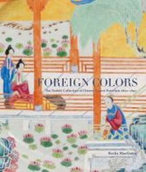 Foreign Colors: The Nesbitt Collection of Chinese Export Porcelain 1800-1850 de Becky MacGuire