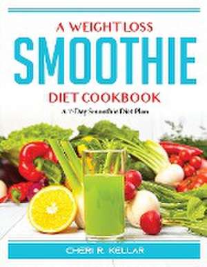 A Weight Loss Smoothie Diet Cookbook: A 7-Day Smoothie Diet Plan de Cheri R Kellar