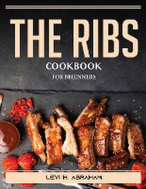 The Ribs Cookbook: For Beginners de Levi H Abraham