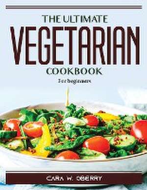 The Ultimate Vegetarian Cookbook: For beginners de Cara W Oberry