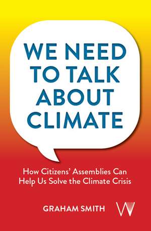 We Need To Talk About Climate: How Citizens' Assemblies Can Help Us Solve The Climate Crisis de Graham Smith