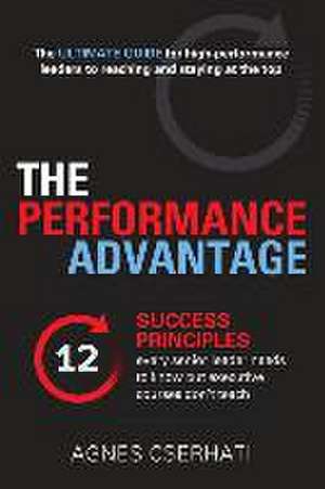 The Performance Advantage: The 12 success principles every senior leader needs to know but executive courses don't teach de Agnes Cserhati