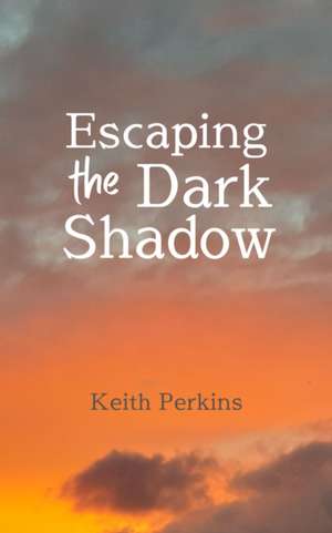 Escaping the Dark Shadow de Keith Perkins