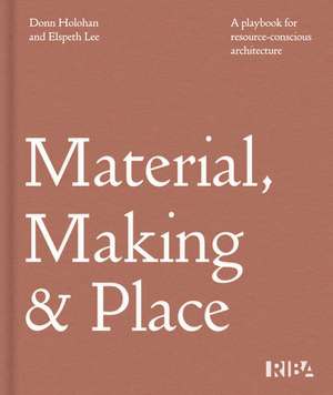 Material, Making and Place: A playbook for resource-conscious architecture de Donn Holohan