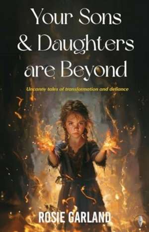 Your Sons and Your Daughters are Beyond de Rosie Garland