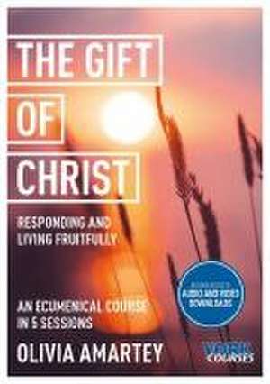 The Gift of Christ – Responding and Living Fruitfully: York Courses de Olivia Amartey