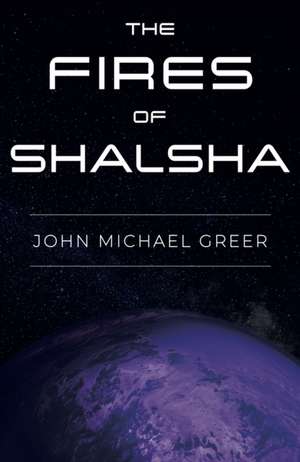 The Fires of Shalsha de John Michael Greer